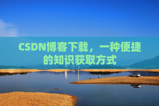 CSDN博客下载，一种便捷的知识获取方式